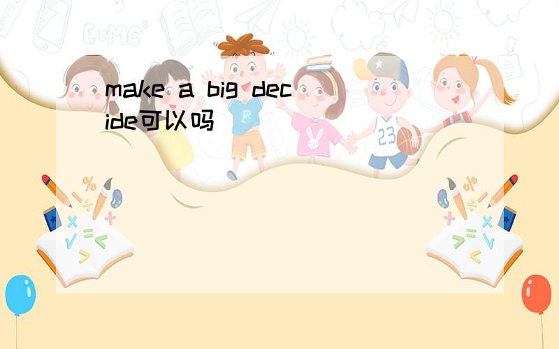 make a big decide可以吗