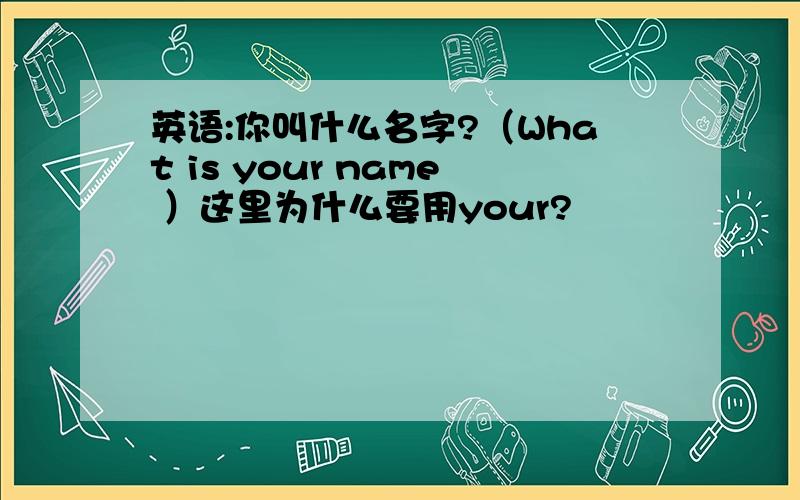 英语:你叫什么名字?（What is your name ）这里为什么要用your?