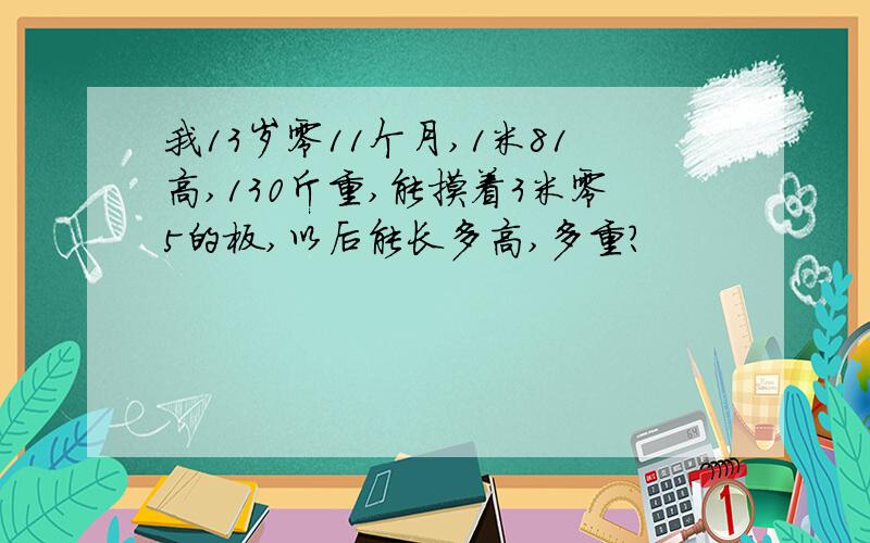 我13岁零11个月,1米81高,130斤重,能摸着3米零5的板,以后能长多高,多重?