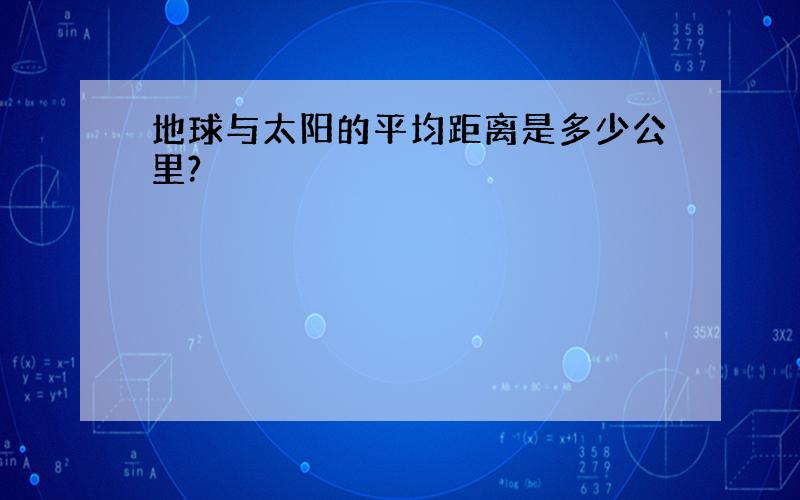 地球与太阳的平均距离是多少公里?