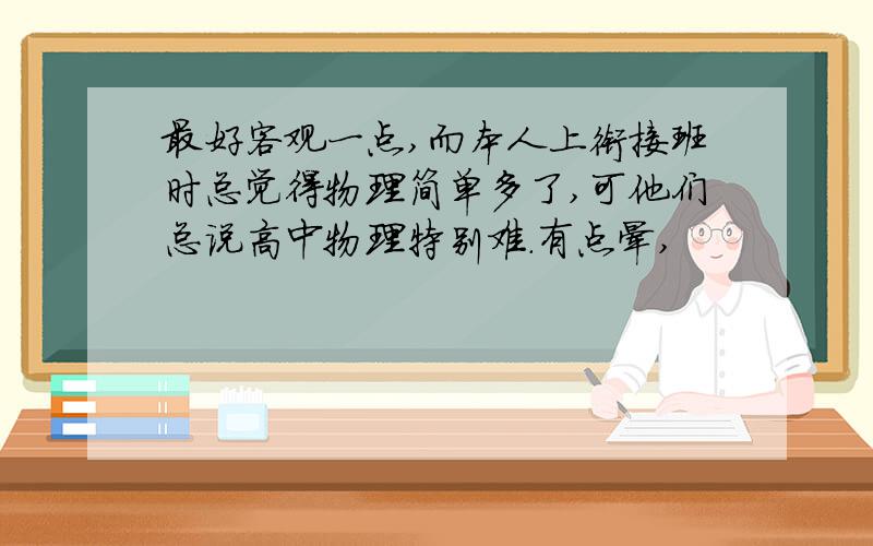 最好客观一点,而本人上衔接班时总觉得物理简单多了,可他们总说高中物理特别难.有点晕,