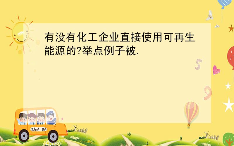 有没有化工企业直接使用可再生能源的?举点例子被.