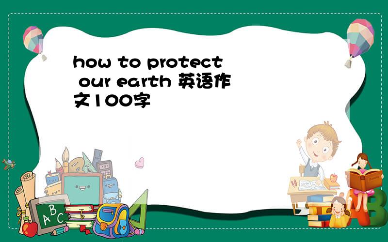 how to protect our earth 英语作文100字