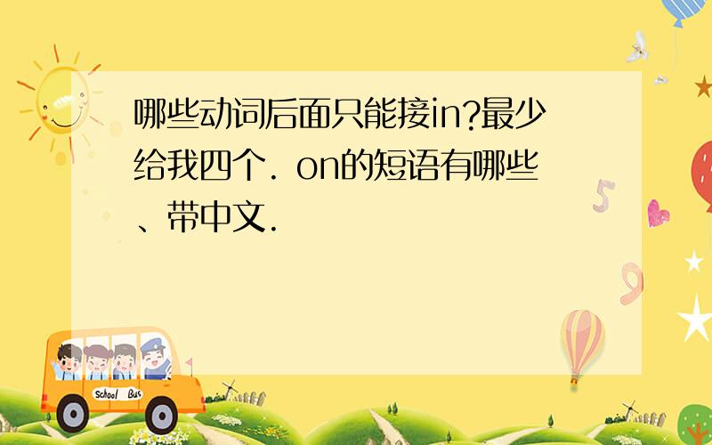 哪些动词后面只能接in?最少给我四个. on的短语有哪些、带中文.