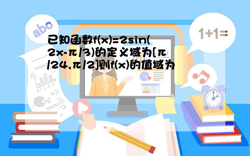 已知函数f(x)=2sin(2x-π/3)的定义域为[π/24,π/2]则f(x)的值域为