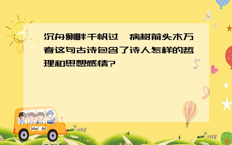 沉舟侧畔千帆过,病树前头木万春这句古诗包含了诗人怎样的哲理和思想感情?