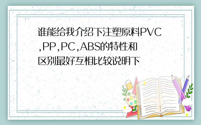 谁能给我介绍下注塑原料PVC,PP,PC,ABS的特性和区别最好互相比较说明下