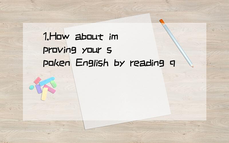 1.How about improving your spoken English by reading q_____(