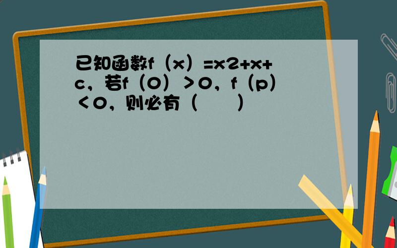 已知函数f（x）=x2+x+c，若f（0）＞0，f（p）＜0，则必有（　　）