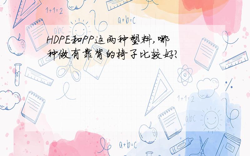 HDPE和PP这两种塑料,哪种做有靠背的椅子比较好?