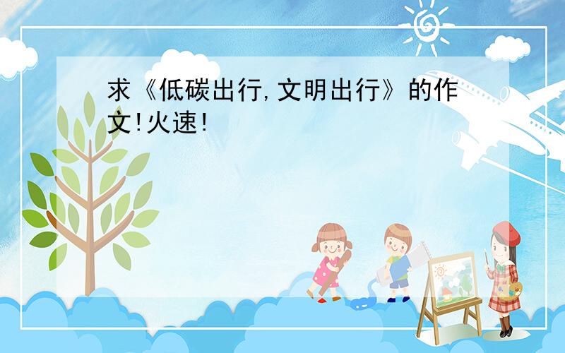 求《低碳出行,文明出行》的作文!火速!