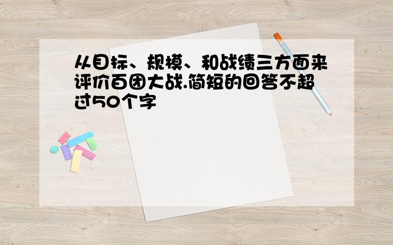 从目标、规模、和战绩三方面来评价百团大战.简短的回答不超过50个字