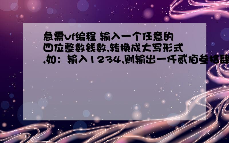 急需vf编程 输入一个任意的四位整数钱数,转换成大写形式,如：输入1234,则输出一仟贰佰叁拾肆元整,