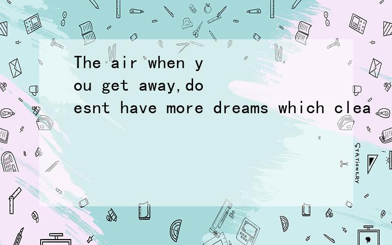 The air when you get away,doesnt have more dreams which clea