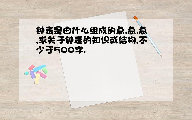 钟表是由什么组成的急,急,急,求关于钟表的知识或结构,不少于500字.