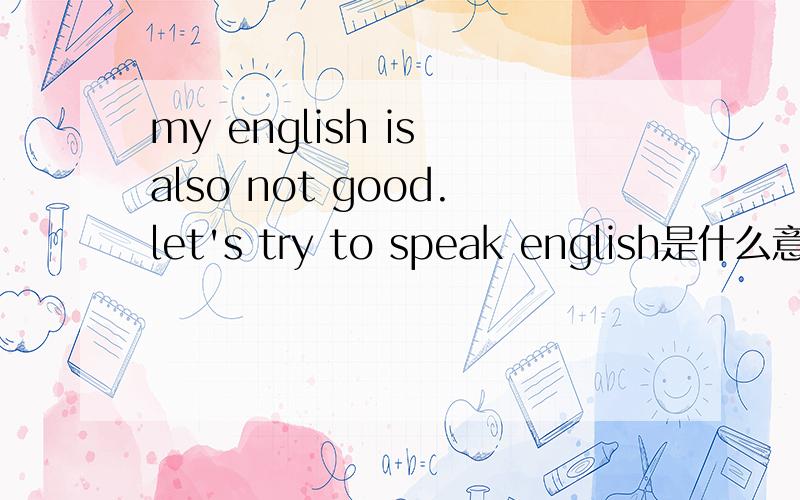 my english is also not good.let's try to speak english是什么意思?