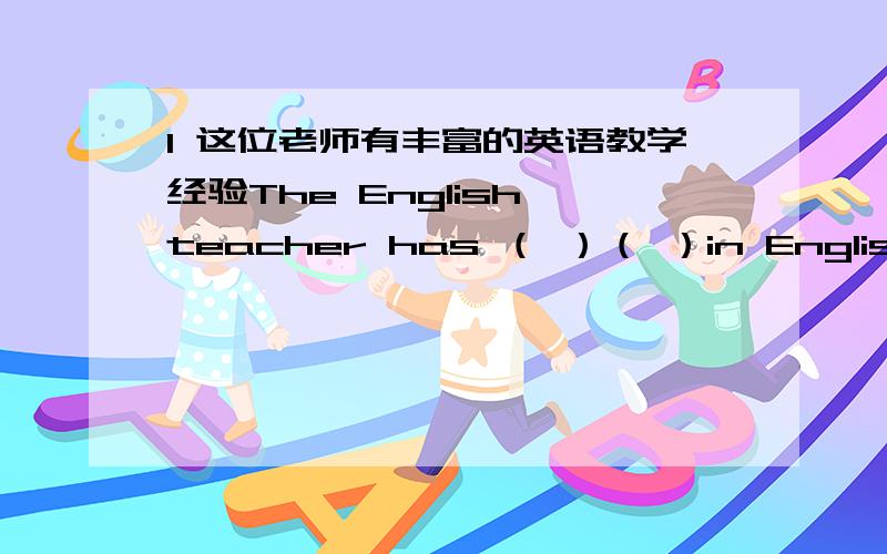 1 这位老师有丰富的英语教学经验The English teacher has （ ）（ ）in English tea