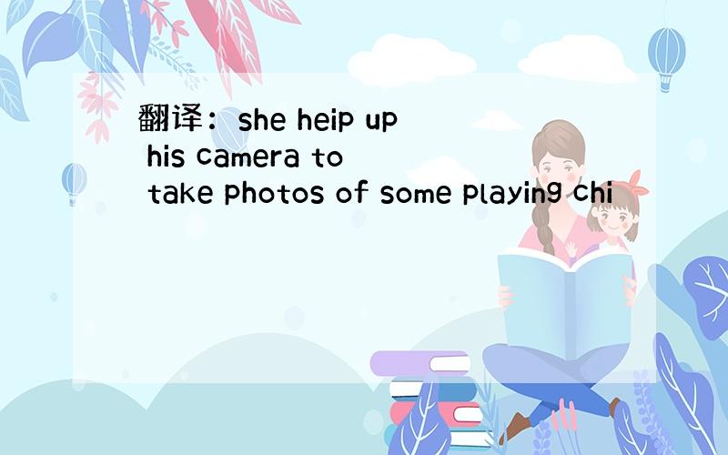 翻译：she heip up his camera to take photos of some playing chi