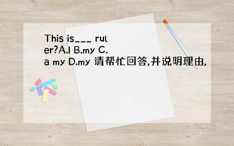 This is___ ruler?A.I B.my C.a my D.my 请帮忙回答,并说明理由,