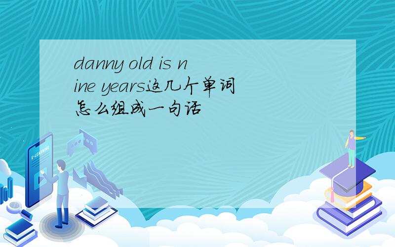 danny old is nine years这几个单词怎么组成一句话