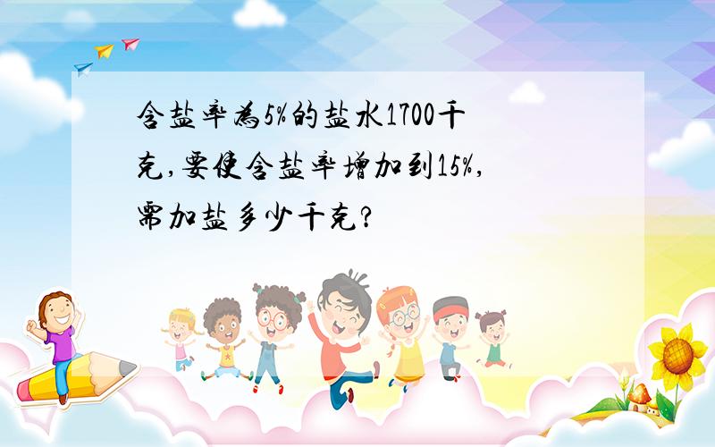 含盐率为5%的盐水1700千克,要使含盐率增加到15%,需加盐多少千克?