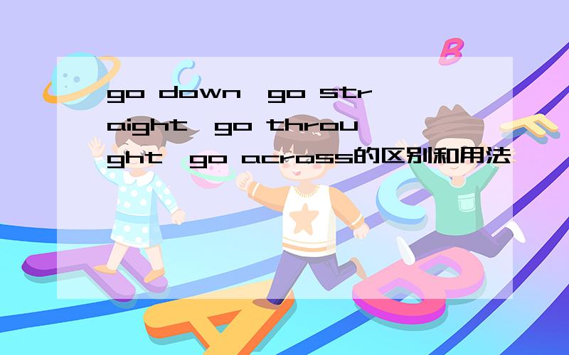 go down,go straight,go throught,go across的区别和用法