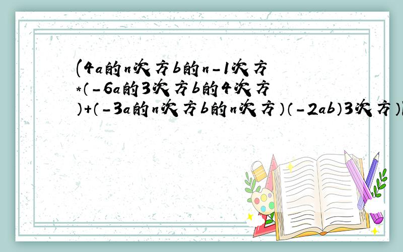 (4a的n次方b的n-1次方*（-6a的3次方b的4次方）+（-3a的n次方b的n次方）（-2ab）3次方）除3ab的值