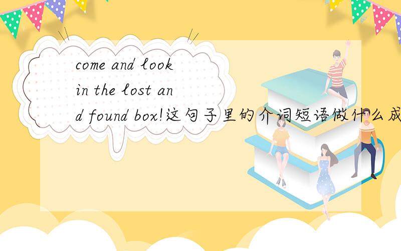 come and look in the lost and found box!这句子里的介词短语做什么成份?look后