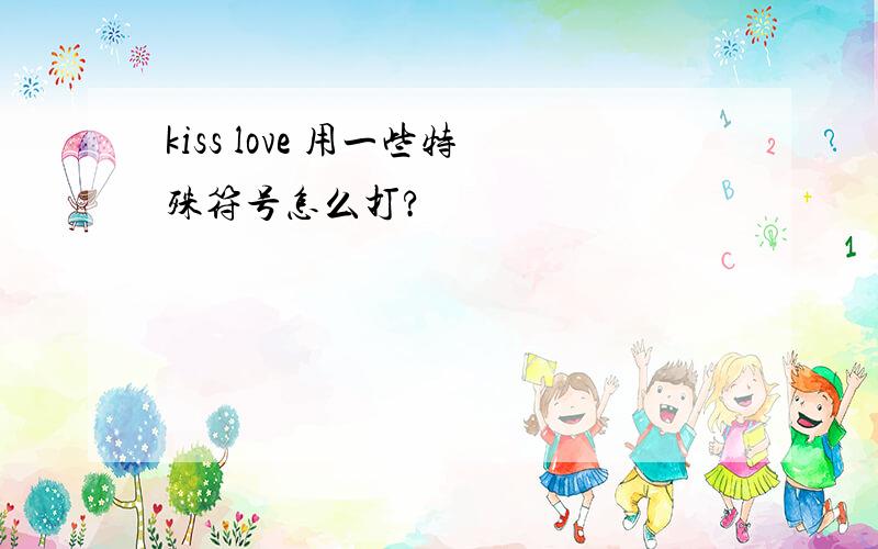 kiss love 用一些特殊符号怎么打?