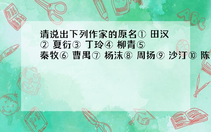 请说出下列作家的原名① 田汉② 夏衍③ 丁玲④ 柳青⑤ 秦牧⑥ 曹禺⑦ 杨沫⑧ 周扬⑨ 沙汀⑩ 陈佑华