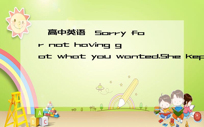 【高中英语】Sorry for not having got what you wanted.She kept her