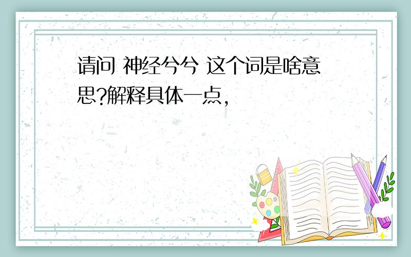 请问 神经兮兮 这个词是啥意思?解释具体一点,