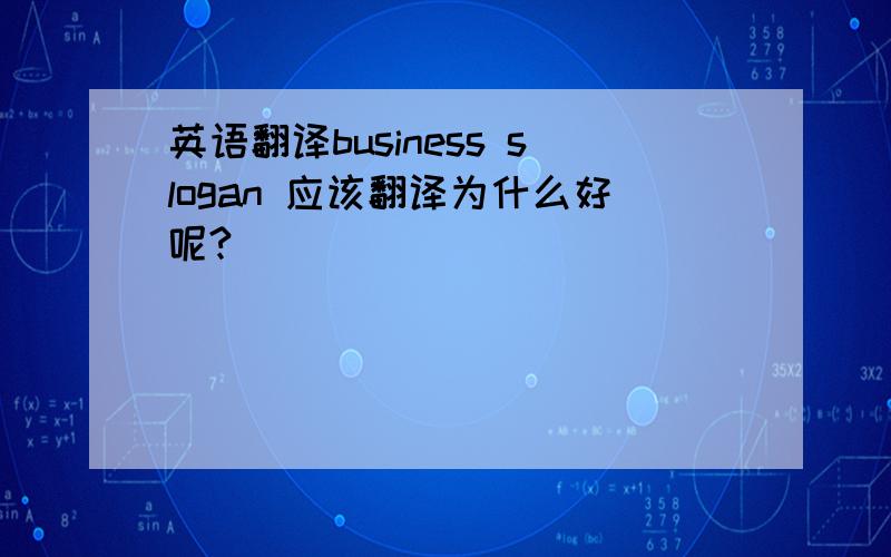 英语翻译business slogan 应该翻译为什么好呢?