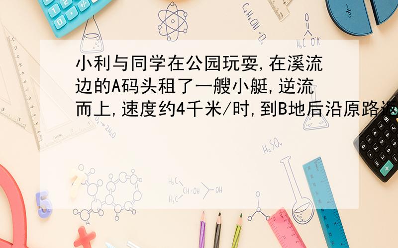 小利与同学在公园玩耍,在溪流边的A码头租了一艘小艇,逆流而上,速度约4千米/时,到B地后沿原路返回,