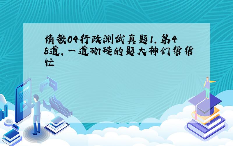 请教04行政测试真题1,第48道,一道砌砖的题大神们帮帮忙