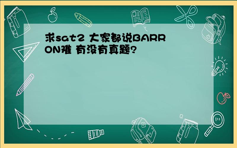 求sat2 大家都说BARRON难 有没有真题?