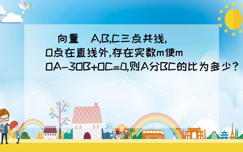 [向量]A,B,C三点共线,O点在直线外,存在实数m使mOA-3OB+OC=0,则A分BC的比为多少?