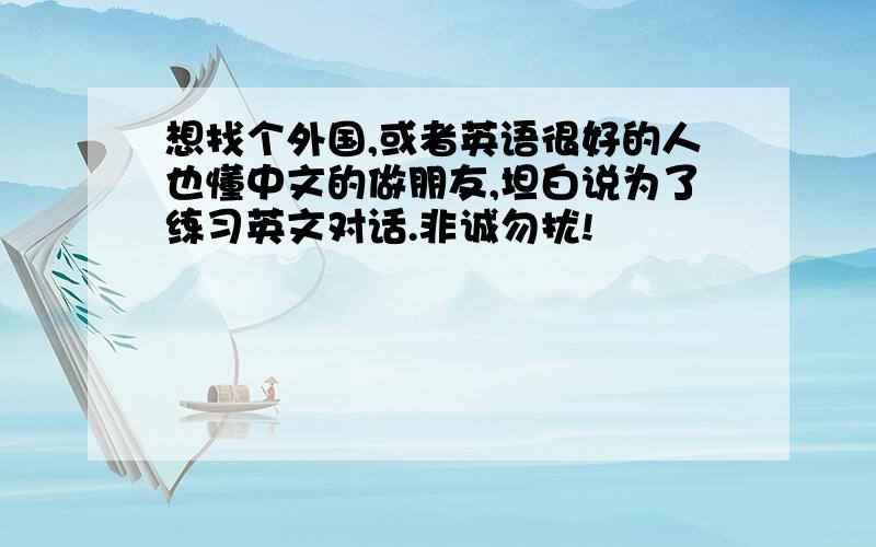 想找个外国,或者英语很好的人也懂中文的做朋友,坦白说为了练习英文对话.非诚勿扰!