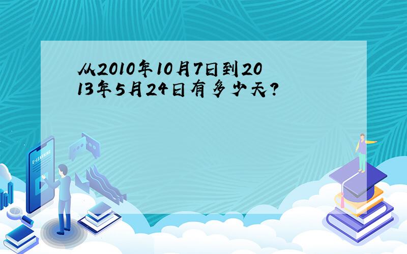 从2010年10月7日到2013年5月24日有多少天?