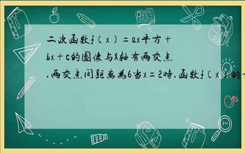 二次函数f（x）=ax平方+bx+c的图像与X轴有两交点,两交点间距离为6当x=2时,函数f（x）的最小值-9