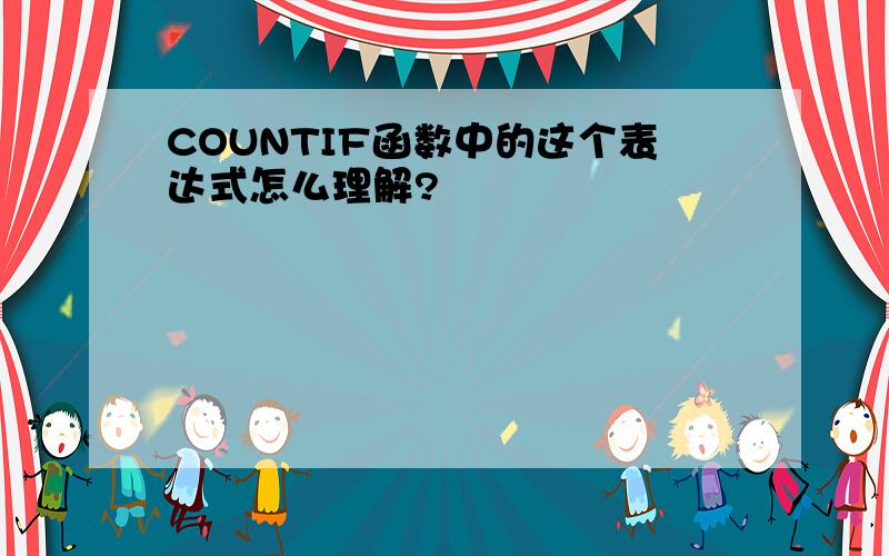 COUNTIF函数中的这个表达式怎么理解?