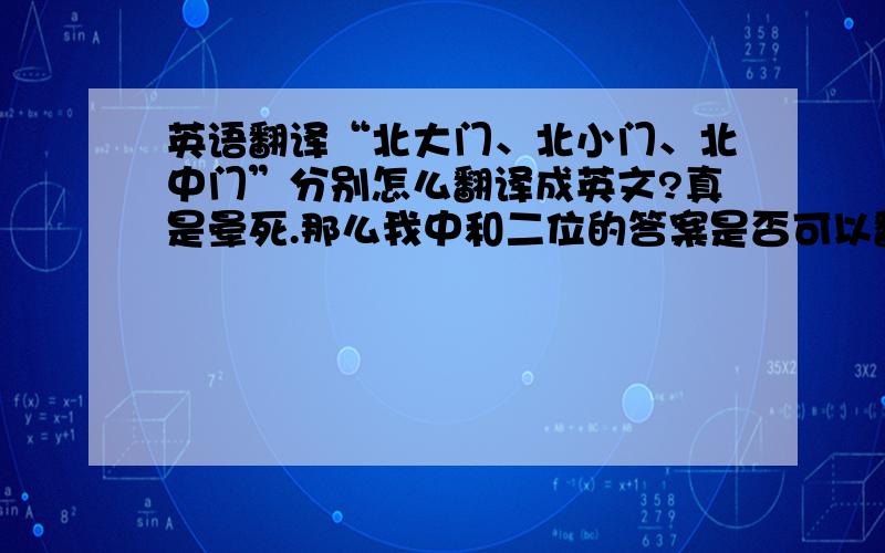 英语翻译“北大门、北小门、北中门”分别怎么翻译成英文?真是晕死.那么我中和二位的答案是否可以翻译成：North Gate