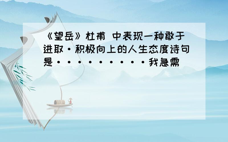 《望岳》杜甫 中表现一种敢于进取·积极向上的人生态度诗句是·········我急需