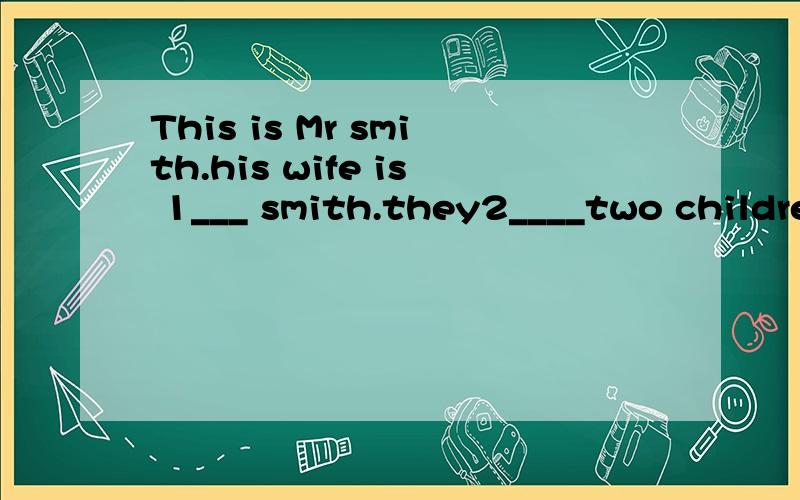 This is Mr smith.his wife is 1___ smith.they2____two childre