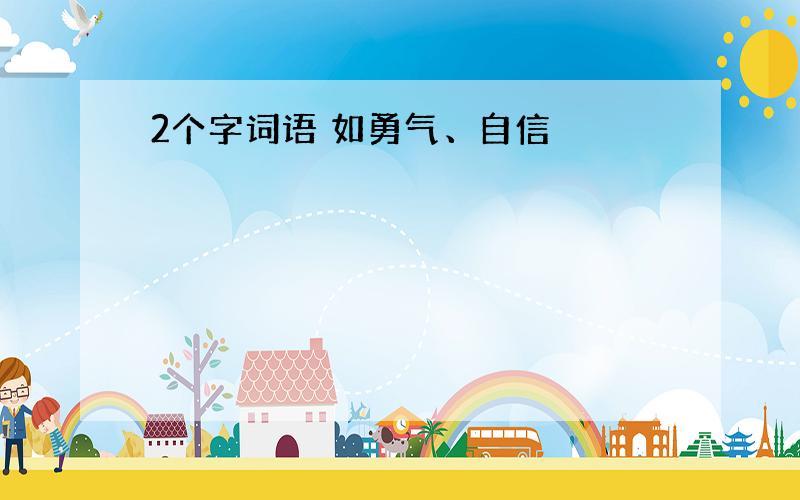 2个字词语 如勇气、自信