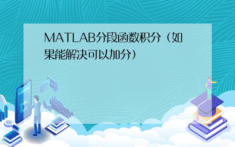 MATLAB分段函数积分（如果能解决可以加分）