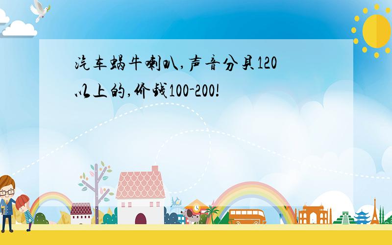 汽车蜗牛喇叭,声音分贝120以上的,价钱100-200!