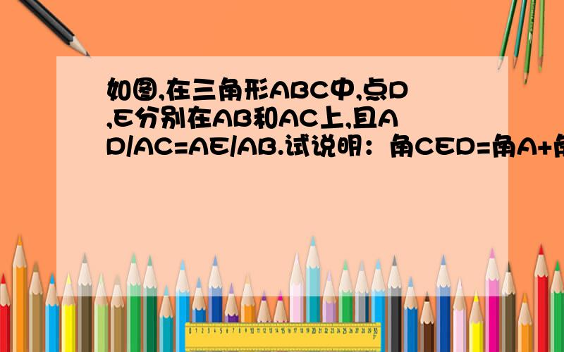 如图,在三角形ABC中,点D,E分别在AB和AC上,且AD/AC=AE/AB.试说明：角CED=角A+角C.