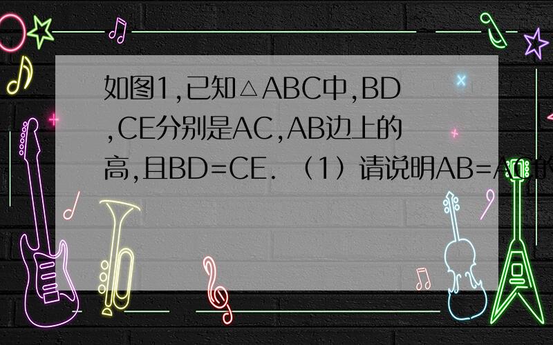 如图1,已知△ABC中,BD,CE分别是AC,AB边上的高,且BD=CE. （1）请说明AB=AC的理由； 接下面的.