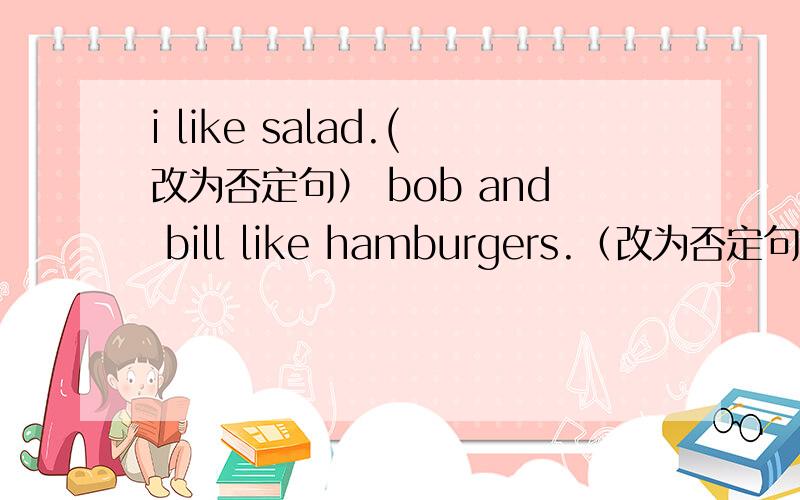 i like salad.(改为否定句） bob and bill like hamburgers.（改为否定句）